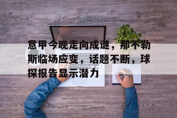 关于意甲今晚走向成谜，那不勒斯临场应变，话题不断，球探报告显示潜力的信息